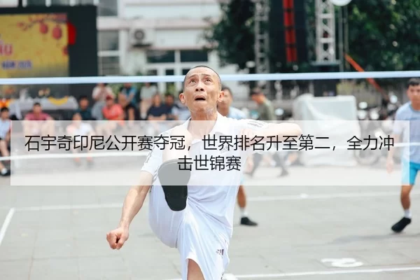 石宇奇印尼公开赛夺冠，世界排名升至第二，全力冲击世锦赛