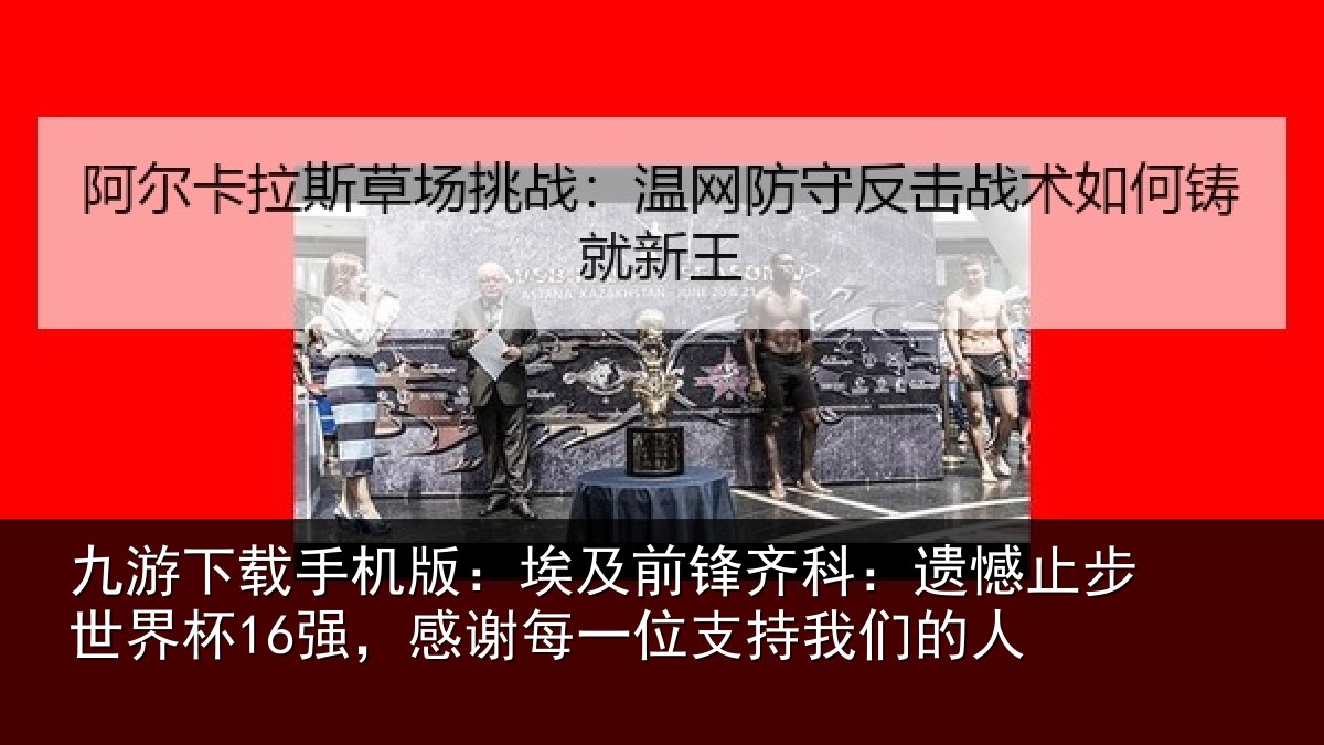 九游下载手机版：埃及前锋齐科：遗憾止步世界杯16强，感谢每一位支持我们的人