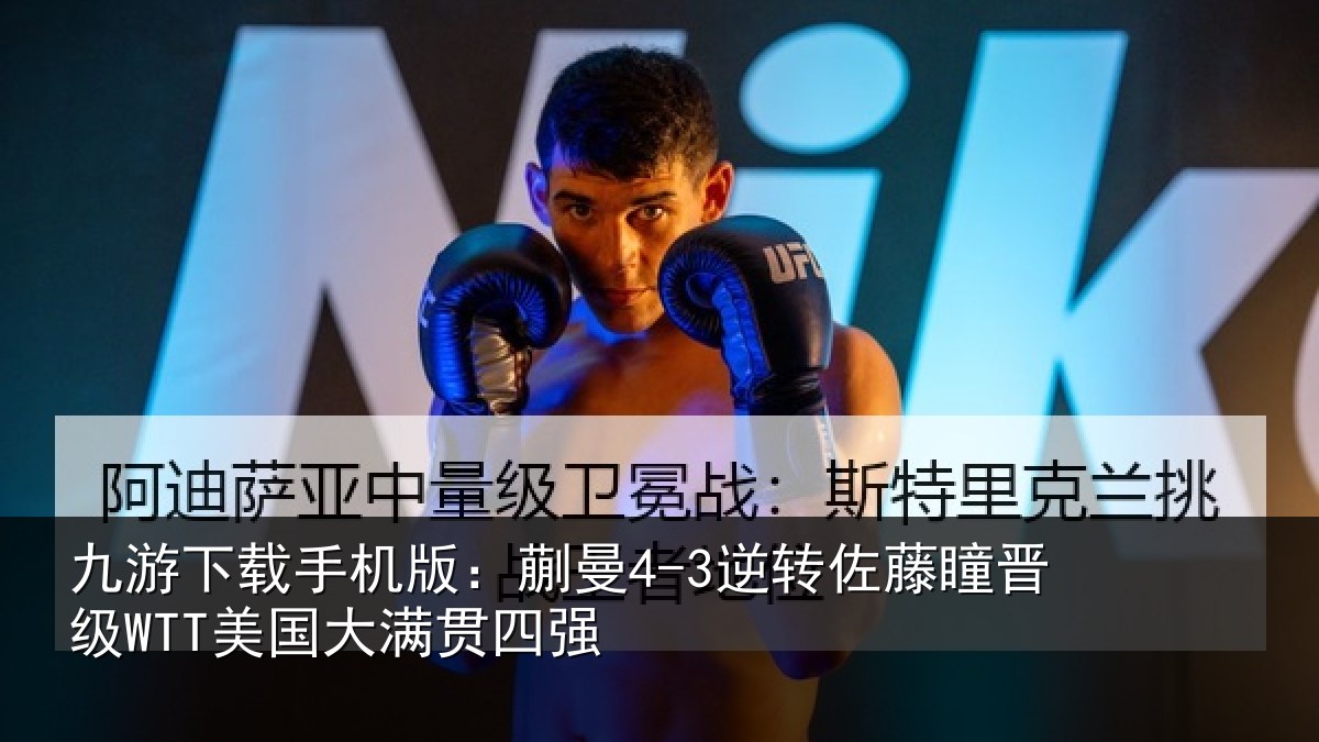 九游下载手机版：蒯曼4-3逆转佐藤瞳晋级WTT美国大满贯四强