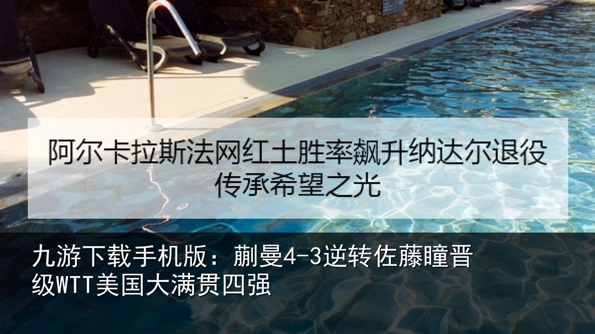 九游下载手机版：蒯曼4-3逆转佐藤瞳晋级WTT美国大满贯四强