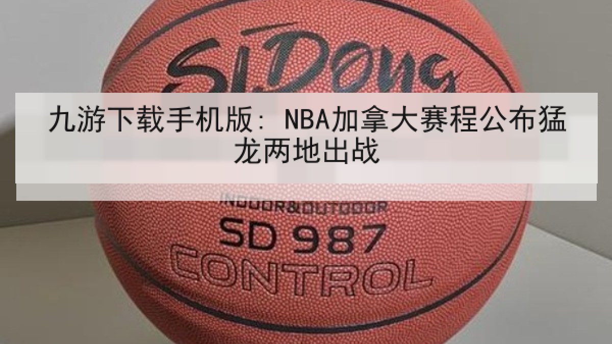 九游下载手机版: NBA加拿大赛程公布猛龙两地出战