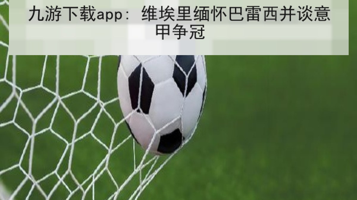 九游下载app: 维埃里缅怀巴雷西并谈意甲争冠