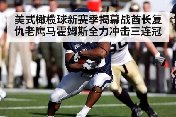 美式橄榄球新赛季揭幕战酋长复仇老鹰马霍姆斯全力冲击三连冠