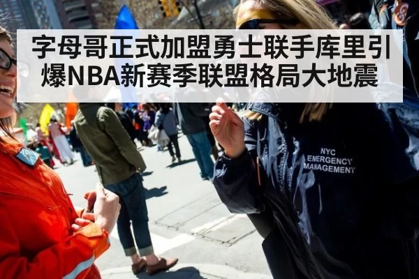 字母哥正式加盟勇士联手库里引爆NBA新赛季联盟格局大地震